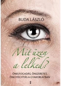 Mit üzen a lelked? - Önelfogadás, önszeretet, öngyógyítás a gyakorlatban