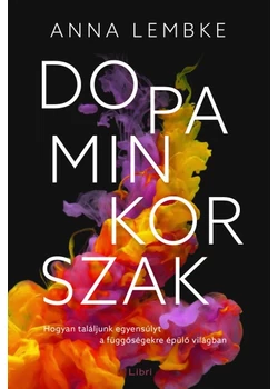 Dopaminkorszak - Hogyan találjunk egyensúlyt a függőségekre épülő világban