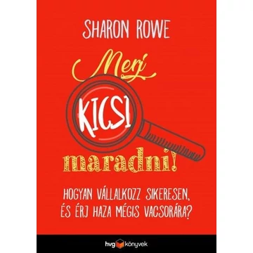 Merj kicsi maradni! – Hogyan vállalkozz sikeresen és érj haza mégis vacsorára?