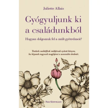 Gyógyuljunk ki a családunkból - Hogyan dolgozzuk fel a múlt gyötrelmeit?