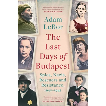 The Last Days of Budapest: Spies, Nazis, Rescuers and Resistance, 1940–1945