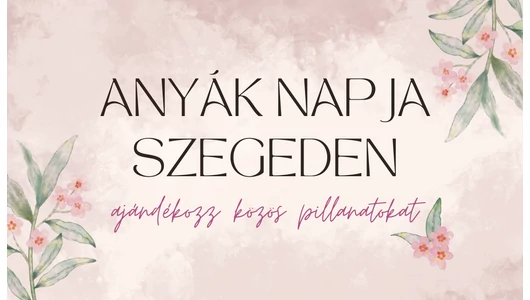 Anyák napja Szegeden: ajándékozz közös pillanatokat! 